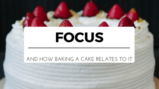 How Baking a Cake Relates to&nbsp;Focus